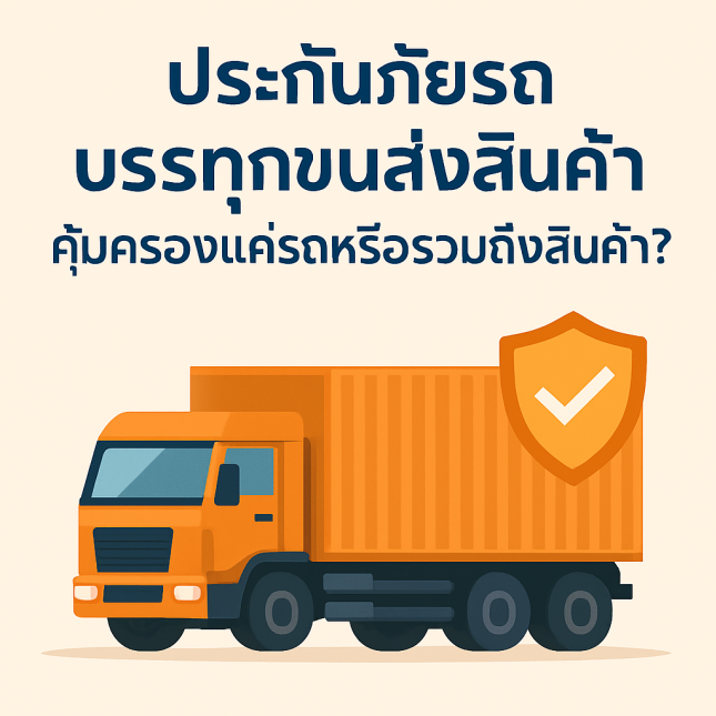 ประกันภัยรถบรรทุกขนส่งสินค้า: คุ้มครองแค่รถหรือรวมถึงสินค้า?
